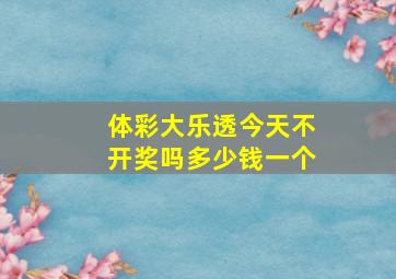 体彩大乐透今天不开奖吗多少钱一个