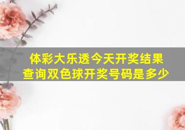 体彩大乐透今天开奖结果查询双色球开奖号码是多少