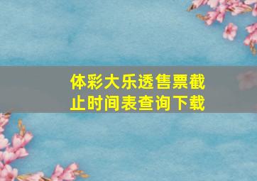 体彩大乐透售票截止时间表查询下载