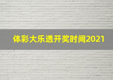 体彩大乐透开奖时间2021