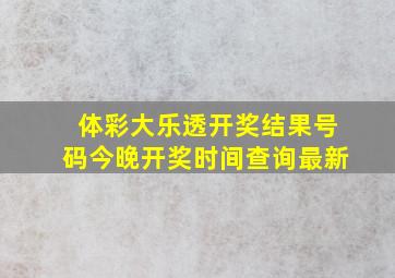 体彩大乐透开奖结果号码今晚开奖时间查询最新