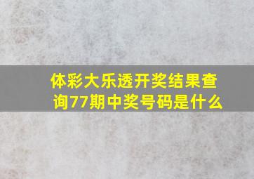 体彩大乐透开奖结果查询77期中奖号码是什么