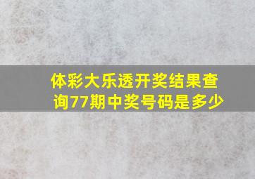 体彩大乐透开奖结果查询77期中奖号码是多少