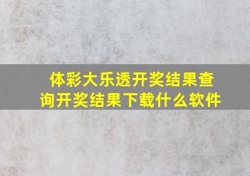 体彩大乐透开奖结果查询开奖结果下载什么软件