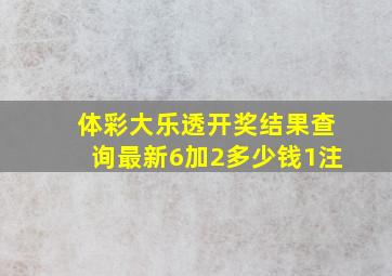 体彩大乐透开奖结果查询最新6加2多少钱1注