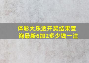 体彩大乐透开奖结果查询最新6加2多少钱一注