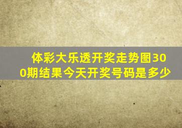 体彩大乐透开奖走势图300期结果今天开奖号码是多少