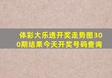 体彩大乐透开奖走势图300期结果今天开奖号码查询