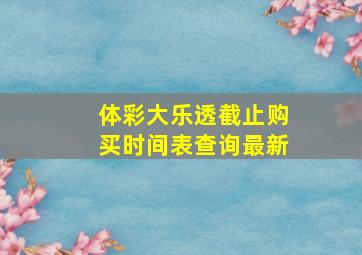 体彩大乐透截止购买时间表查询最新