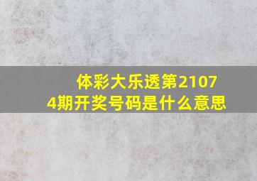 体彩大乐透第21074期开奖号码是什么意思