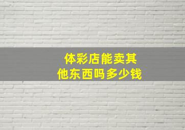 体彩店能卖其他东西吗多少钱