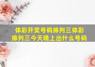 体彩开奖号码排列三体彩排列三今天晚上出什么号码