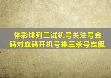 体彩排列三试机号关注号金码对应码开机号排三杀号定胆