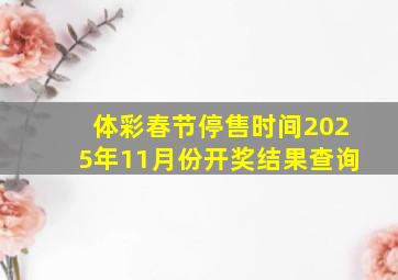 体彩春节停售时间2025年11月份开奖结果查询