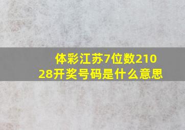 体彩江苏7位数21028开奖号码是什么意思