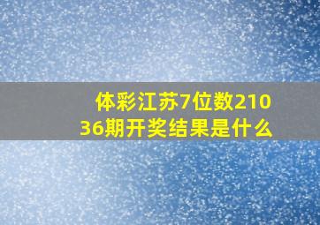 体彩江苏7位数21036期开奖结果是什么