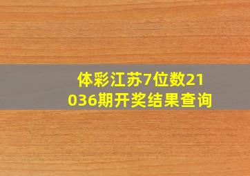 体彩江苏7位数21036期开奖结果查询