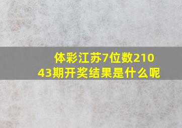 体彩江苏7位数21043期开奖结果是什么呢