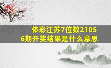 体彩江苏7位数21056期开奖结果是什么意思