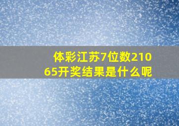 体彩江苏7位数21065开奖结果是什么呢