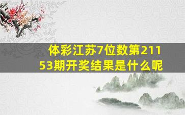 体彩江苏7位数第21153期开奖结果是什么呢