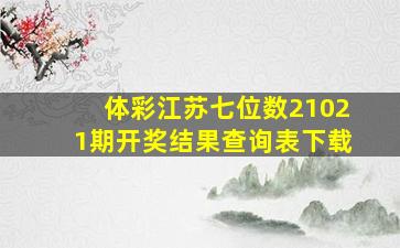 体彩江苏七位数21021期开奖结果查询表下载