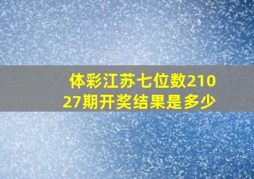 体彩江苏七位数21027期开奖结果是多少