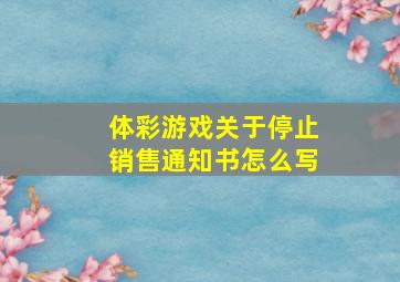 体彩游戏关于停止销售通知书怎么写