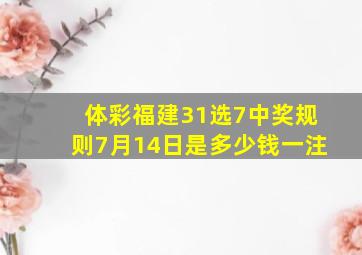 体彩福建31选7中奖规则7月14日是多少钱一注