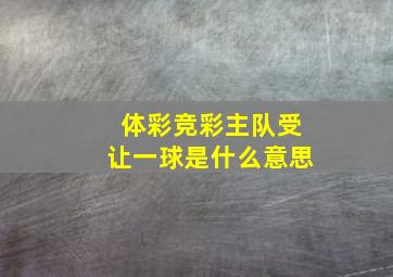 体彩竞彩主队受让一球是什么意思