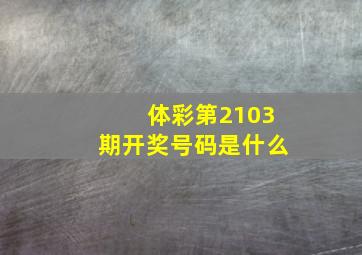 体彩第2103期开奖号码是什么