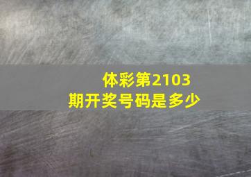 体彩第2103期开奖号码是多少