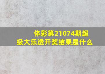 体彩第21074期超级大乐透开奖结果是什么