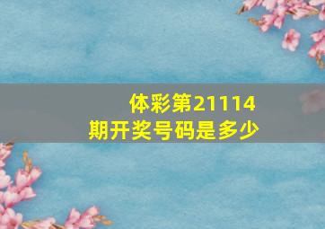 体彩第21114期开奖号码是多少