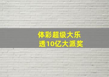 体彩超级大乐透10亿大派奖