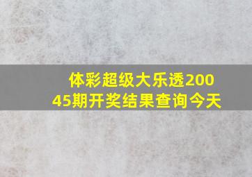 体彩超级大乐透20045期开奖结果查询今天