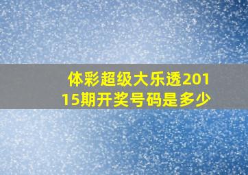 体彩超级大乐透20115期开奖号码是多少