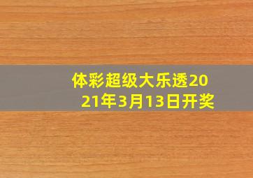 体彩超级大乐透2021年3月13日开奖