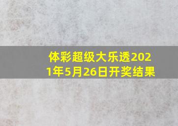 体彩超级大乐透2021年5月26日开奖结果