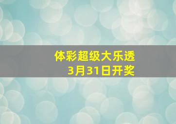 体彩超级大乐透3月31日开奖