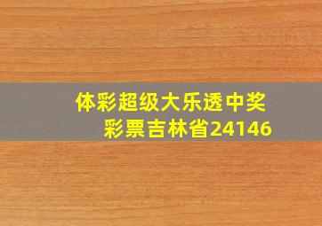 体彩超级大乐透中奖彩票吉林省24146