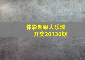 体彩超级大乐透开奖20130期