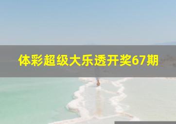 体彩超级大乐透开奖67期