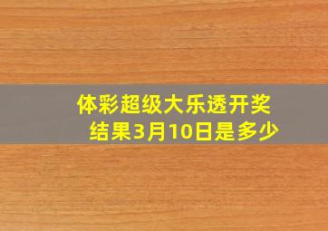 体彩超级大乐透开奖结果3月10日是多少