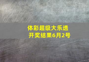 体彩超级大乐透开奖结果6月2号