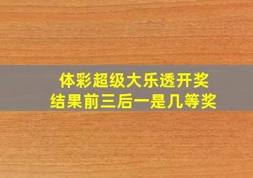 体彩超级大乐透开奖结果前三后一是几等奖