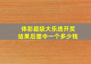 体彩超级大乐透开奖结果后面中一个多少钱