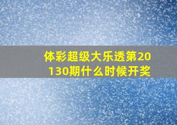 体彩超级大乐透第20130期什么时候开奖