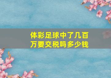 体彩足球中了几百万要交税吗多少钱