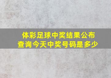 体彩足球中奖结果公布查询今天中奖号码是多少